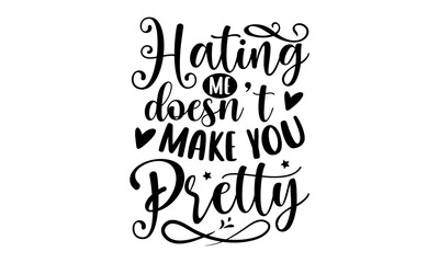 Hating me doesn’t make you pretty- Sassy T-shirt Design, Vector illustration with hand-drawn lettering, Set of inspiration for invitation and greeting card, prints and posters, Calligraphic svg 