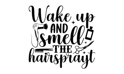 Wake up and smell the hairspray- Hairdresser T-shirt Design, SVG Designs Bundle, cut files, handwritten phrase calligraphic design, funny eps files, svg cricut
