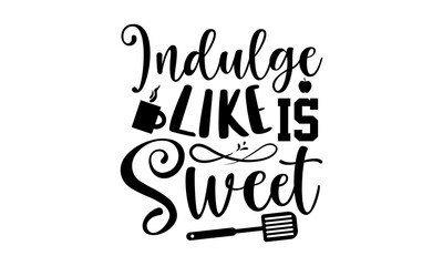 Indulge like is sweet- Kitchen T-shirt Design, Handwritten Design phrase, calligraphic characters, Hand Drawn and vintage vector illustrations, svg, EPS