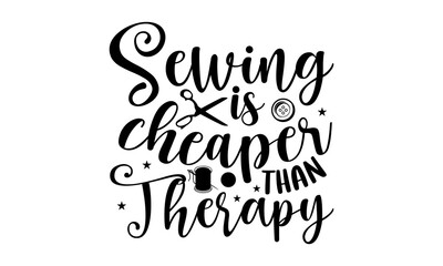 Sewing is cheaper than therapy- Sewing T-shirt Design, Vector illustration with hand-drawn lettering, Set of inspiration for invitation and greeting card, prints and posters, Calligraphic svg 