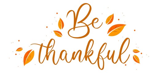 Be thankful. Happy thanksgiving day autumn . Hand drawn text lettering. Vector illustration. Script. Calligraphic design for print greetings card, shirt, banner, poster