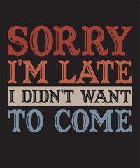 Sorry I'm Late I Didn't Want To Comeis a vector design for printing on various surfaces like t shirt, mug etc. 
