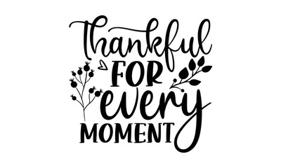 Thankful for every moment- Thanksgiving t-shirt design, Funny Quote EPS, Calligraphy graphic design, Handmade calligraphy vector illustration, Hand written vector sign, SVG Files for Cutting