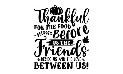 Thankful for the food before us the friends beside us and the love between us!- Thanksgiving t-shirt design, Hand drawn lettering phrase, Funny Quote EPS, Hand written vector sign, SVG Files for Cutti