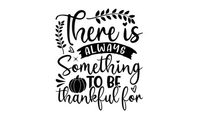 There is always something to be thankful for- Thanksgiving t-shirt design, SVG Files for Cutting, Handmade calligraphy vector illustration, Calligraphy graphic design, Funny Quote EPS
