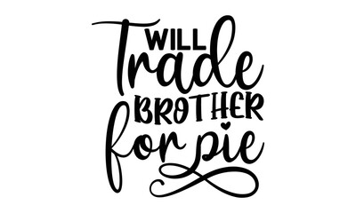 Obraz premium Will trade brother for pie- Thanksgiving t-shirt design, Funny Quote EPS, Calligraphy graphic design, Handmade calligraphy vector illustration, Hand written vector sign, SVG Files for Cutting
