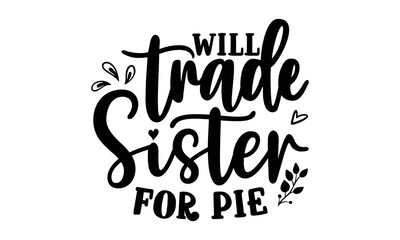 Will trade sister for pie- Thanksgiving t-shirt design, SVG Files for Cutting, Handmade calligraphy vector illustration, Calligraphy graphic design, Funny Quote EPS