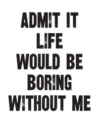 Admit It Life Would Be Boring Without Meis a vector design for printing on various surfaces like t shirt, mug etc. 
