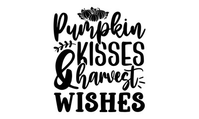 Pumpkin kisses & harvest wishes- Thanksgiving t-shirt design, Funny Quote EPS, Calligraphy graphic design, Handmade calligraphy vector illustration, Hand written vector sign, SVG Files for Cutting