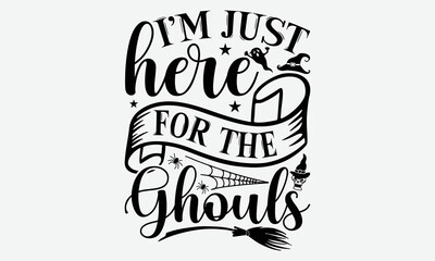 I’m Just Here For The Ghouls - Halloween t shirt design, Hand drawn lettering phrase isolated on white background, Calligraphy graphic design typography element, Hand written vector sign, svg