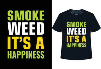 SMOKE WEED IT'S HAPPINESS, WEED T-SHIRT.