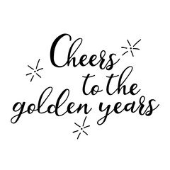 Cheers to the golden years. Lettering. Ink illustration. t-shirt design.