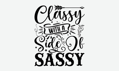 Classy with a side of sassy- Sassy T-shirt Design, Conceptual handwritten phrase calligraphic design, Inspirational vector typography, svg