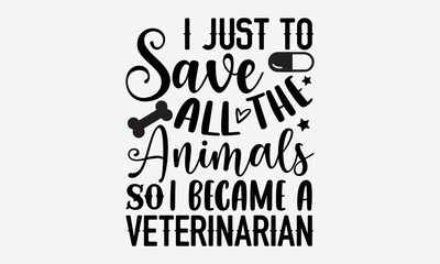 Fototapeta premium I just to save all the animals so I became a veterinarian- Veterinarian T-shirt Design, lettering poster quotes, inspiration lettering typography design, handwritten lettering phrase, svg, eps