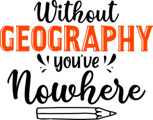 Without geography you have nowhere, back to school teacher colorful typography design isolated on white background. Vector school elements. Best for t shirt, background, poster, banner, greeting card