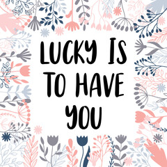 Lucky is to have you. Inspirational and motivating phrase. Quote, slogan. Lettering design for poster, banner, postcard