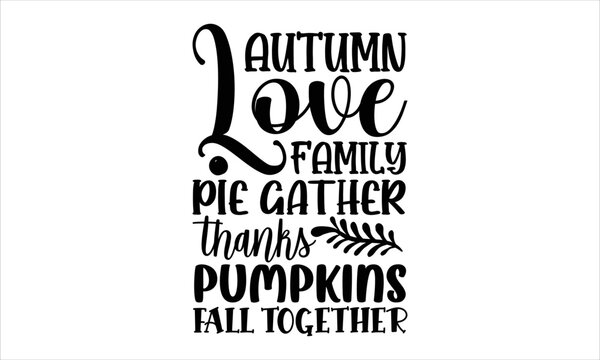 Autumn love family pie gather thanks pumpkins fall together- Thanksgiving T-shirt Design, Vector illustration with hand-drawn lettering, Set of inspiration for invitation and greeting card, prints an
