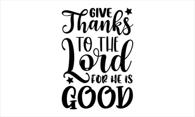 Give thanks to the lord for he is good- thanksgiving T-shirt Design, Handwritten Design phrase, calligraphic characters, Hand Drawn and vintage vector illustrations, svg, EPS