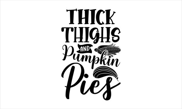 Thick thighs and pumpkin pies- thanksgiving T-shirt Design, Conceptual handwritten phrase calligraphic design, Inspirational vector typography, svg