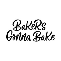 Hand drawn lettering quote. The inscription: Bakers gonna bake. Perfect design for greeting cards, posters, T-shirts, banners, print invitations.