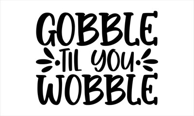Gobble til you wobble- thanksgiving T-shirt Design, lettering poster quotes, inspiration lettering typography design, handwritten lettering phrase, svg, eps