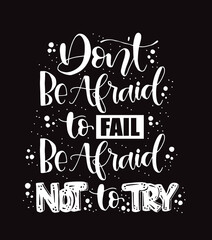Don't be afraid to fail, be afraid not to try, hand lettering typography poster. T shirt hand lettered calligraphic design. Inspirational vector typography