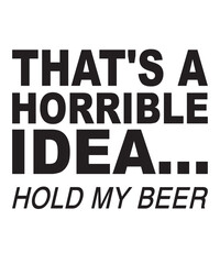 That's a Horrible Idea Hold My Beeris a vector design for printing on various surfaces like t shirt, mug etc. 