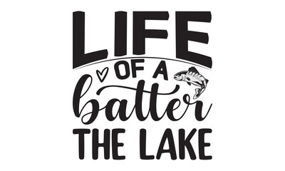 Life of a batter the lake- Fishing t shirt design, svg eps Files for Cutting, Handmade calligraphy vector illustration, Hand written vector sign, svg, vector eps 10