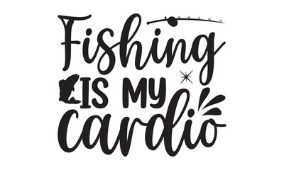 Fishing is my cardio- Fishing t shirt design, svg eps Files for Cutting, Handmade calligraphy vector illustration, Hand written vector sign, svg, vector eps 10