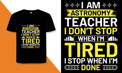 Astronomy Teacher  T Shirt Design. I 'm Astronomy  Teacher I Don't Stop When I'm Tired, I Stop When  I'm Done typography t shirt design