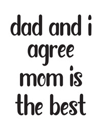 Dad and I Agree Mom is The Best is a vector design for printing on various surfaces like t shirt, mug etc. 
