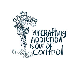 my crafting addiction is out of control hands vector concept saying lettering hand drawn shirt quote line art simple monochrome