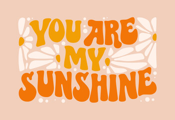 You are my sunshine modern groovy lettering design with floral elements. T