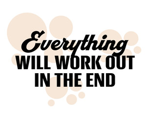 "Everything Will Work Out In The End". Inspirational and Motivational Quotes Vector. Suitable for Cutting Sticker, Poster, Vinyl, Decals, Card, T-Shirt, Mug and Other.