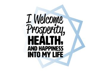 "I Welcome Prosperity, Health, and Happiness Into My Life". Inspirational and Motivational Quotes Vector. Suitable for Cutting Sticker, Poster, Vinyl, Decals, Card, T-Shirt, Mug and Other.
