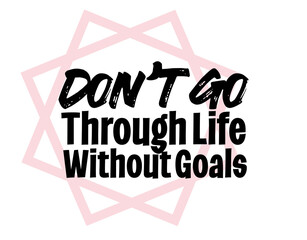 "Don't Go Through Life Without Goals". Inspirational and Motivational Quotes Vector. Suitable for Cutting Sticker, Poster, Vinyl, Decals, Card, T-Shirt, Mug and Other.