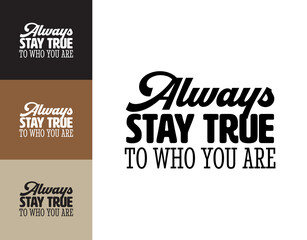 "Always Stay True To Who You Are". Inspirational and Motivational Quotes Vector Isolated on White Background. Suitable for Cutting Sticker, Poster, Vinyl, Decals, Card, T-Shirt, Mug and Various Others