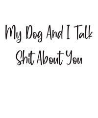 My Dog And I Talk Shit About You is a vector design for printing on various surfaces like t shirt, mug etc. 