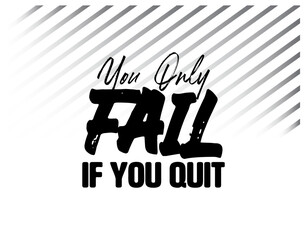 "You Only Fail If You Quit". Inspirational and Motivational Quotes Vector Isolated on White Background. Suitable for Cutting Sticker, Poster, Vinyl, Decals, Card, T-Shirt, Mug and Various Other Prints