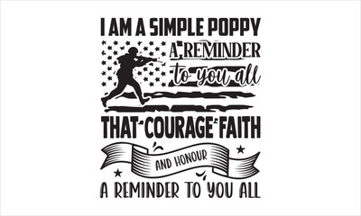 I Am A Simple Poppy A Reminder To You All That Courage Faith And Honour A Reminder To You All - Veteran T shirt Design, Modern calligraphy, Cut Files for Cricut Svg, Illustration for prints on bags, p