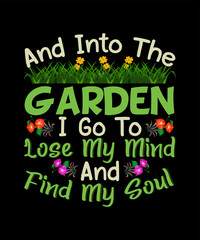 Fototapeta premium And Into The Garden I Go To Lose My Mind And Find My Soul Gardening t-shirt