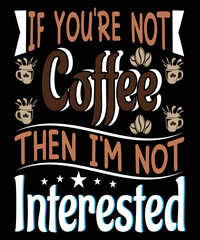 if you're not coffee then I'm not interested. t-shirt design