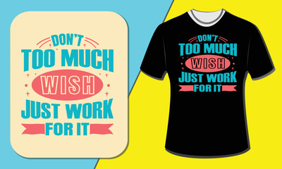 Don't too much wish just work for it, t-shirt design