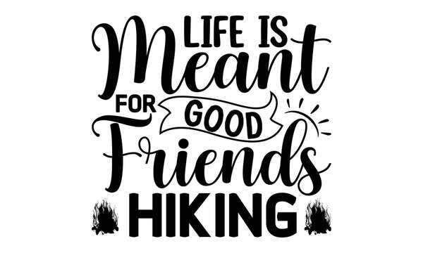 Life-Is-Meant-For-Good-Friends-Hiking -Hiking t shirt design, SVG Files for Cutting, Handmade calligraphy vector illustration, Isolated on white background, Hand written vector sign, EPS