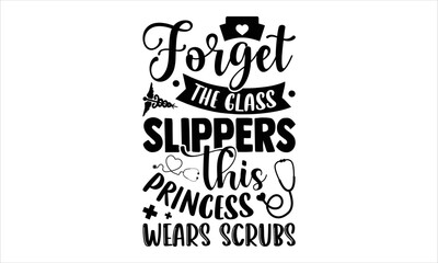 Forget The Glass Slippers This Princess Wears Scrubs - Nurse T shirt Design, Hand drawn lettering and calligraphy, Svg Files for Cricut, Instant Download, Illustration for prints on bags, posters