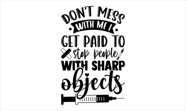 Don’t Mess With Me I Get Paid To Stop People With Sharp Objects - Nurse T shirt Design, Hand drawn lettering and calligraphy, Svg Files for Cricut, Instant Download, Illustration for prints on bags, p