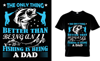 The only thing better 
than being an fishing is being a dad......T-Shirt Template.