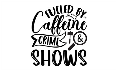 fueled by caffeine & crime shows- True Crime T-shirt Design, lettering poster quotes, inspiration lettering typography design, handwritten lettering phrase, svg, eps