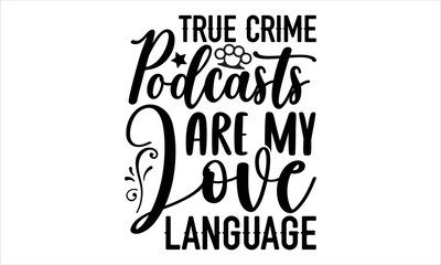 True crime podcasts are my love language- True Crime T-shirt Design, Conceptual handwritten phrase calligraphic design, Inspirational vector typography, svg