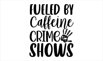 Fueled by caffeine crime shows- True Crime T-shirt Design, Handwritten Design phrase, calligraphic characters, Hand Drawn and vintage vector illustrations, svg, EPS